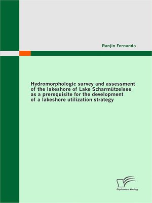 cover image of Hydromorphologic survey and assessment of the lakeshore of Lake Scharmützelsee as a prerequisite for the development of a lakeshore utilization strategy